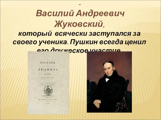 Другом был « побежденный учитель»- Василий Андреевич Жуковский, который всячески заступался