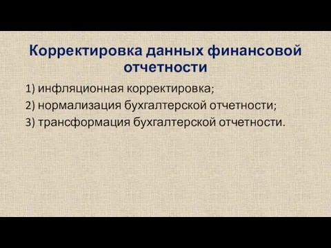 Корректировка данных финансовой отчетности 1) инфляционная корректировка; 2) нормализация бухгалтерской отчетности; 3) трансформация бухгалтерской отчетности.