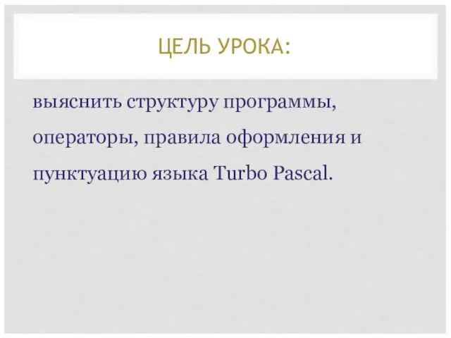 ЦЕЛЬ УРОКА: выяснить структуру программы, операторы, правила оформления и пунктуацию языка Turbo Pascal.