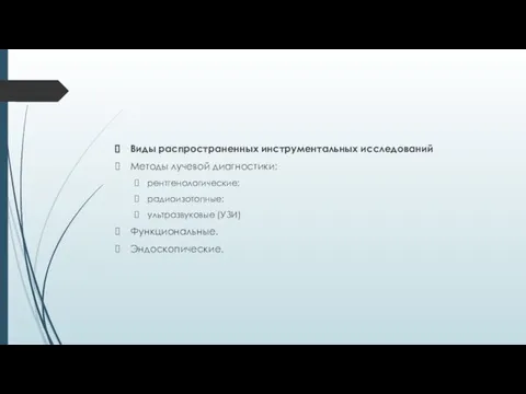 Виды распространенных инструментальных исследований Методы лучевой диагностики: рентгенологические; радиоизотопные; ультразвуковые (УЗИ) Функциональные. Эндоскопические.