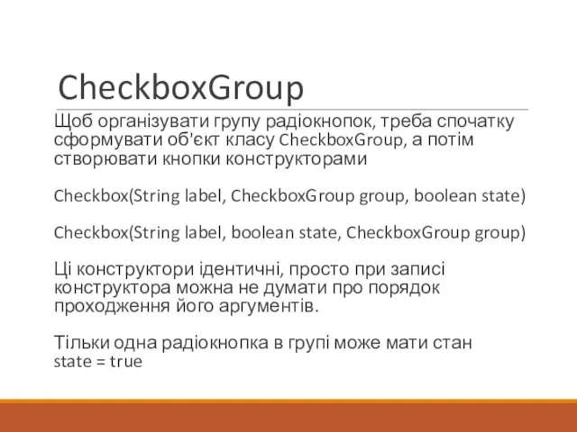 CheckboxGroup Щоб організувати групу радіокнопок, треба спочатку сформувати об'єкт класу CheckboxGroup,