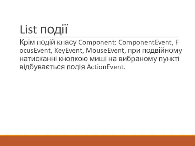 List події Крім подій класу Component: ComponentEvent, FocusEvent, KeyEvent, MouseEvent, при