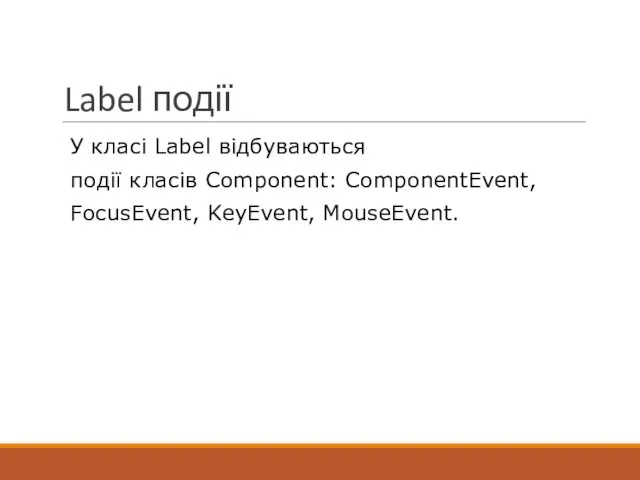 Label події У класі Label відбуваються події класів Component: ComponentEvent, FocusEvent, KeyEvent, MouseEvent.