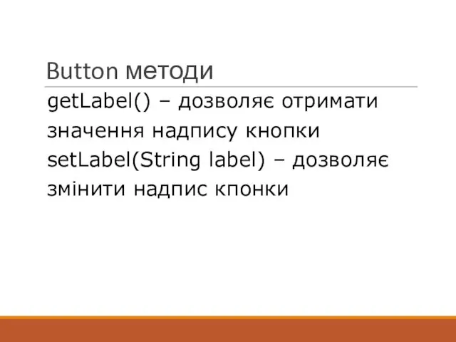 Button методи getLabel() – дозволяє отримати значення надпису кнопки setLabel(String label) – дозволяє змінити надпис кпонки