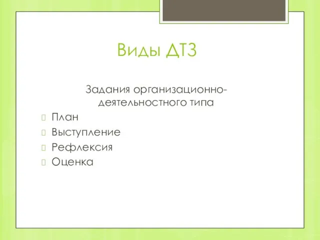 Виды ДТЗ Задания организационно-деятельностного типа План Выступление Рефлексия Оценка