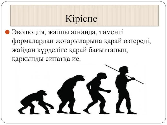 Кіріспе Эволюция, жалпы алғанда, төменгі формалардан жоғарыларына қарай өзгереді, жайдан күрделіге қарай бағытталып, қарқынды сипатқа ие.