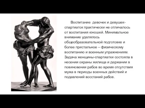 Воспитание девочек и девушек-спартиаток практически не отличалось от воспитания юношей. Минимальное