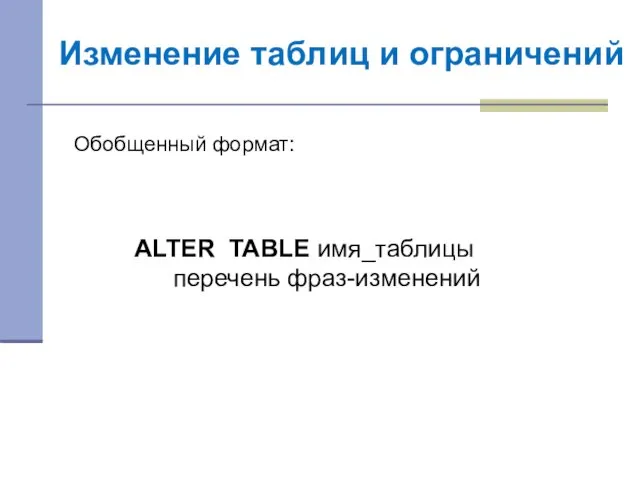 Изменение таблиц и ограничений ALTER TABLE имя_таблицы перечень фраз-изменений Обобщенный формат: