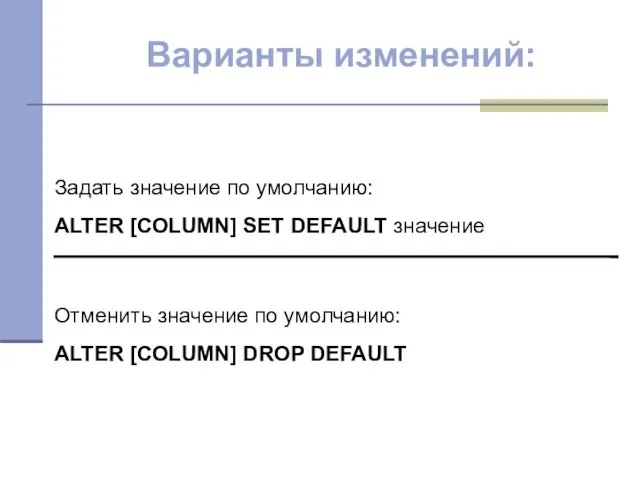 Варианты изменений: Задать значение по умолчанию: ALTER [COLUMN] SET DEFAULT значение