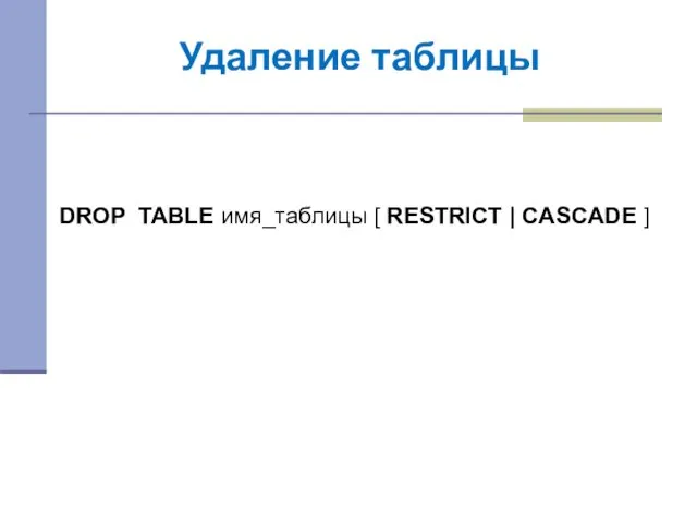 Удаление таблицы DROP TABLE имя_таблицы [ RESTRICT | CASCADE ]