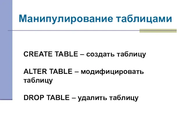 Манипулирование таблицами CREATE TABLE – создать таблицу ALTER TABLE – модифицировать