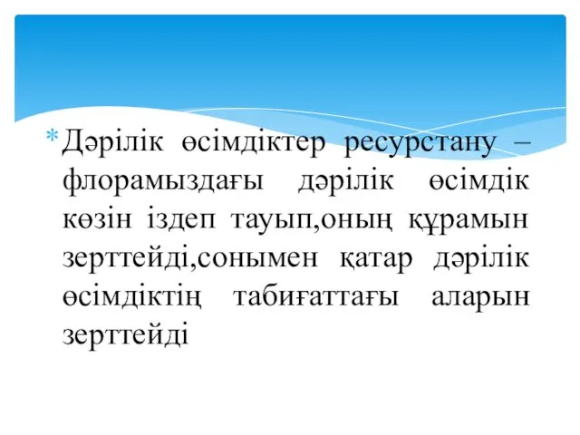 Дәрілік өсімдіктер ресурстану – флорамыздағы дәрілік өсімдік көзін іздеп тауып,оның құрамын