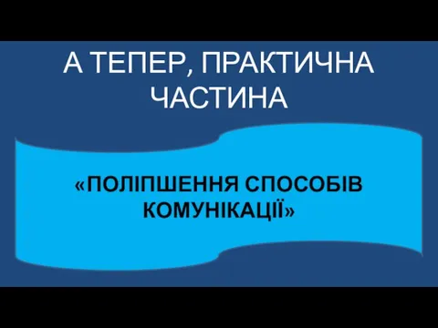 А ТЕПЕР, ПРАКТИЧНА ЧАСТИНА «ПОЛІПШЕННЯ СПОСОБІВ КОМУНІКАЦІЇ»