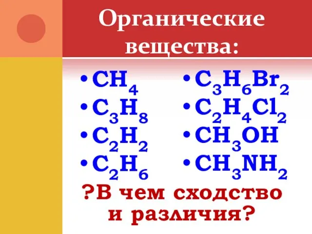 Органические вещества: CH4 C3H8 C2H2 C2H6 C3H6Br2 C2H4Cl2 CH3OH CH3NH2 ?В чем сходство и различия?