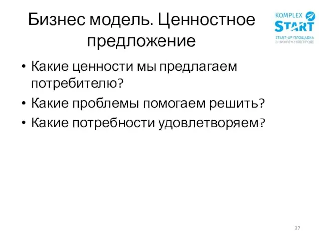 Бизнес модель. Ценностное предложение Какие ценности мы предлагаем потребителю? Какие проблемы помогаем решить? Какие потребности удовлетворяем?