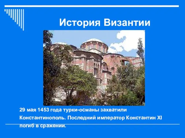 История Византии 29 мая 1453 года турки-османы захватили Константинополь. Последний император Константин XI погиб в сражении.