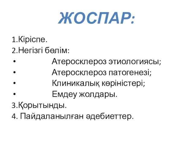 ЖОСПАР: 1.Кіріспе. 2.Негізгі бөлім: Атеросклероз этиологиясы; Атеросклероз патогенезі; Клиникалық көріністері; Емдеу жолдары. 3.Қорытынды. 4. Пайдаланылған әдебиеттер.