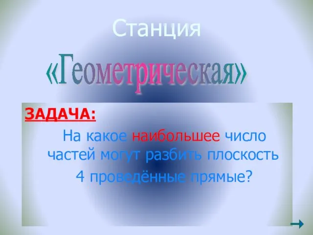 Станция ЗАДАЧА: На какое наибольшее число частей могут разбить плоскость 4 проведённые прямые? «Геометрическая»