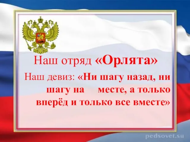 Наш отряд «Орлята» Наш девиз: «Ни шагу назад, ни шагу на