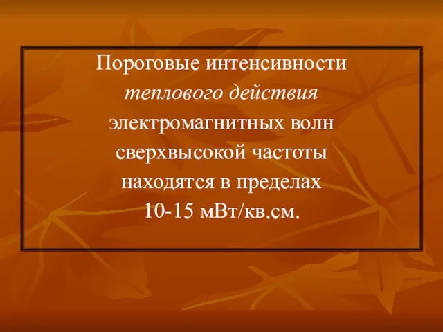 Пороговые интенсивности теплового действия электромагнитных волн сверхвысокой частоты находятся в пределах 10-15 мВт/кв.см.