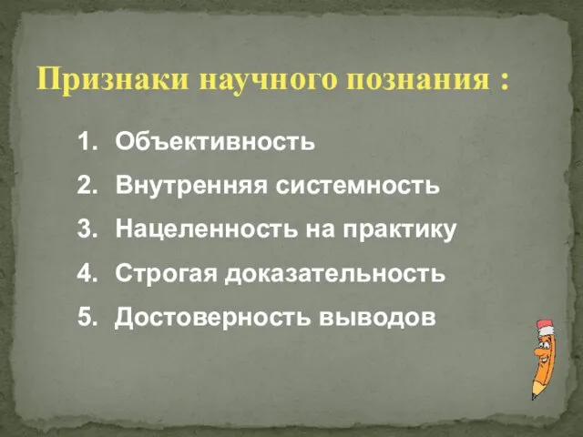 Признаки научного познания : Объективность Внутренняя системность Нацеленность на практику Строгая доказательность Достоверность выводов