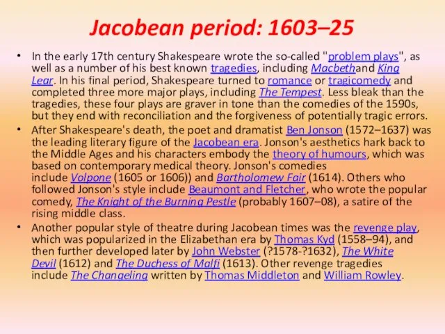 Jacobean period: 1603–25 In the early 17th century Shakespeare wrote the