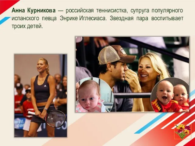 Анна Курникова — российская теннисистка, супруга популярного испанского певца Энрике Иглесиаса. Звездная пара воспитывает троих детей.