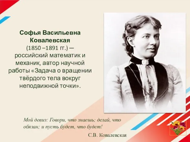 Софья Васильевна Ковалевская (1850 –1891 гг.) ─ российский математик и механик,