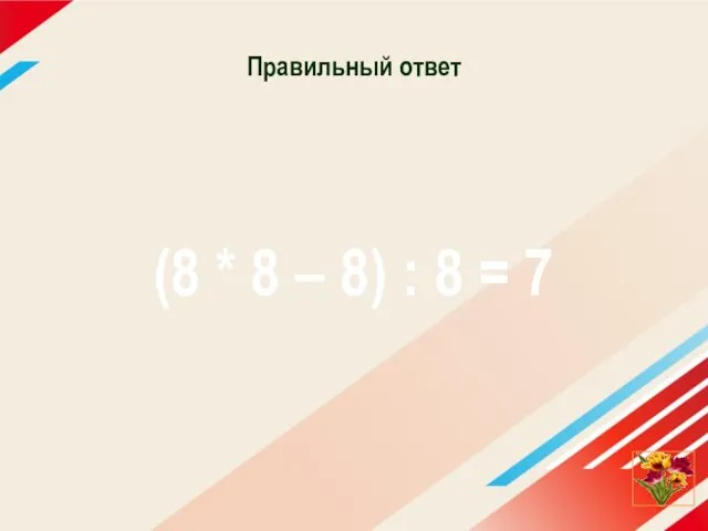 Правильный ответ (8 * 8 – 8) : 8 = 7