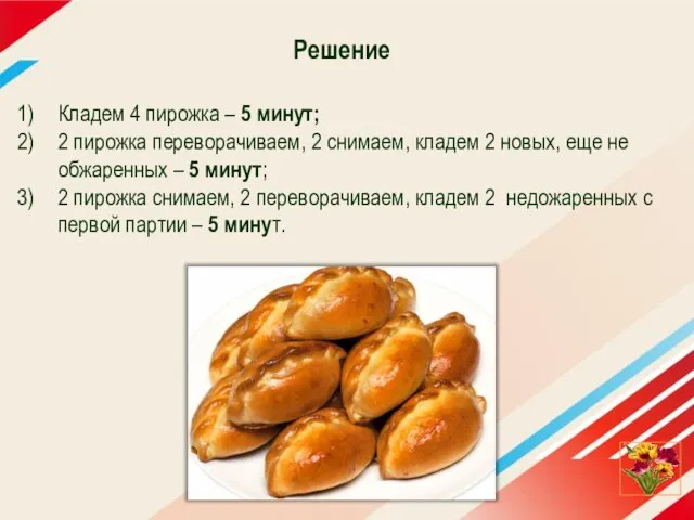 Решение Кладем 4 пирожка – 5 минут; 2 пирожка переворачиваем, 2