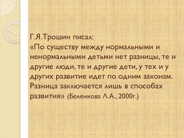 Г.Я.Трошин писал: «По существу между нормальными и ненормальными детьми нет разницы,