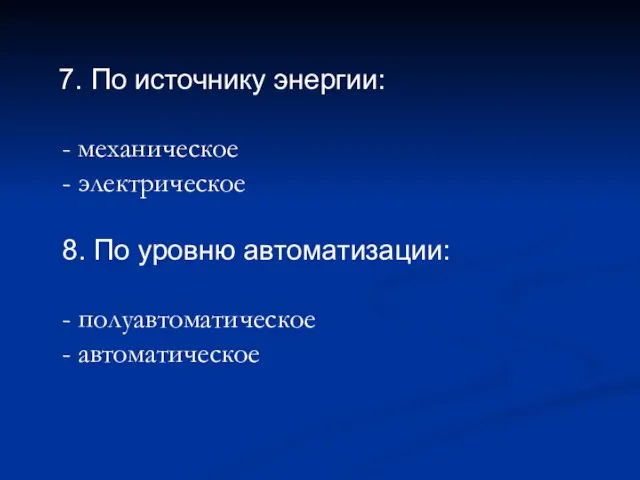 7. По источнику энергии: - механическое - электрическое 8. По уровню автоматизации: - полуавтоматическое - автоматическое