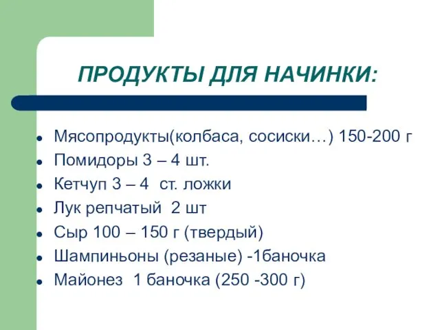 ПРОДУКТЫ ДЛЯ НАЧИНКИ: Мясопродукты(колбаса, сосиски…) 150-200 г Помидоры 3 – 4