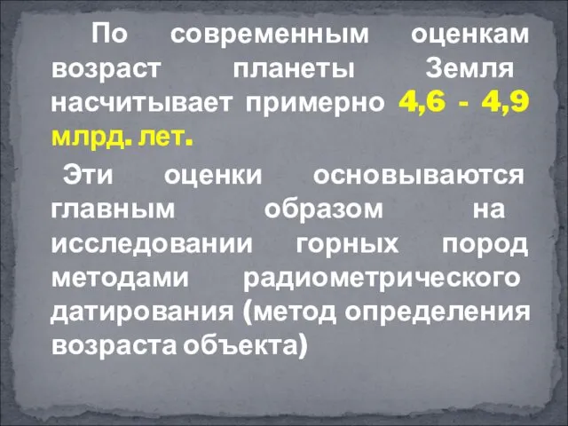 По современным оценкам возраст планеты Земля насчитывает примерно 4,6 - 4,9