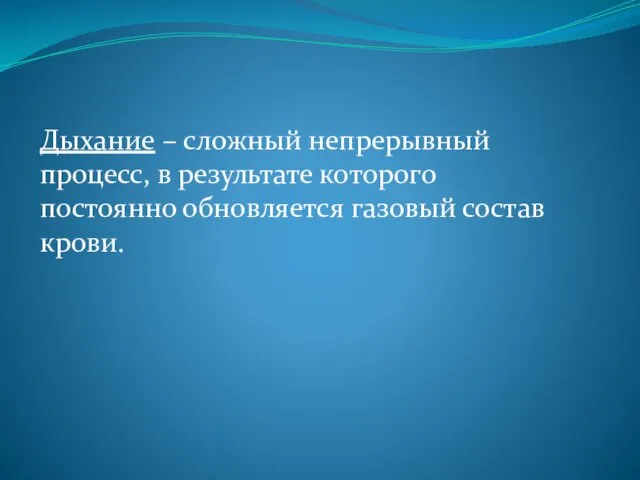 Дыхание – сложный непрерывный процесс, в результате которого постоянно обновляется газовый состав крови.