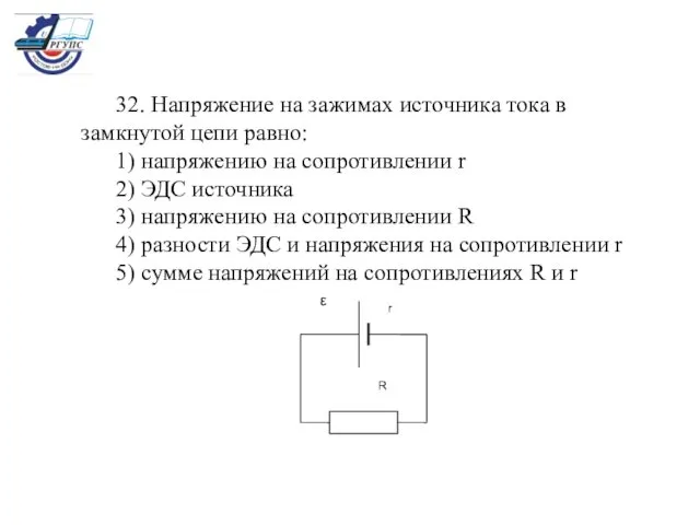 32. Напряжение на зажимах источника тока в замкнутой цепи равно: 1)