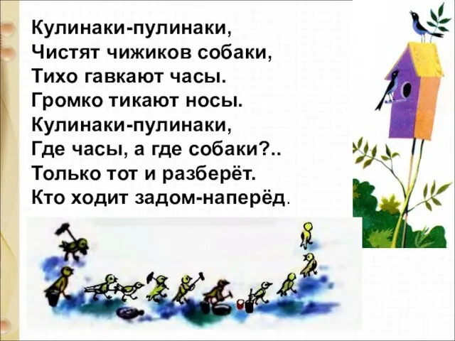 Кулинаки-пулинаки, Чистят чижиков собаки, Тихо гавкают часы. Громко тикают носы. Кулинаки-пулинаки,