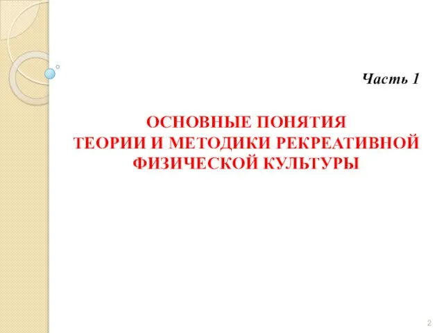 ОСНОВНЫЕ ПОНЯТИЯ ТЕОРИИ И МЕТОДИКИ РЕКРЕАТИВНОЙ ФИЗИЧЕСКОЙ КУЛЬТУРЫ Часть 1