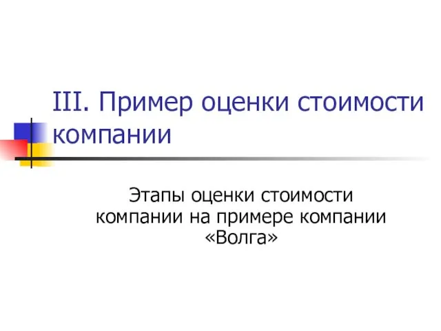 III. Пример оценки стоимости компании Этапы оценки стоимости компании на примере компании «Волга»