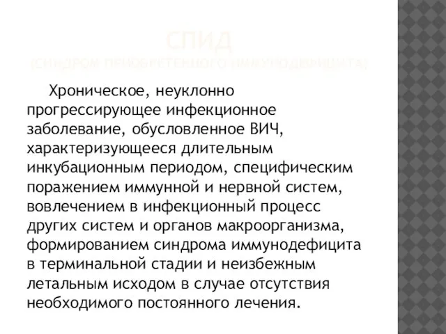 СПИД (СИНДРОМ ПРИОБРЕТЕННОГО ИММУНОДЕФИЦИТА) Хроническое, неуклонно прогрессирующее инфекционное заболевание, обусловленное ВИЧ,