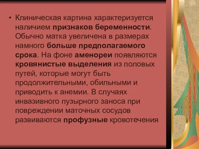 Клиническая картина характеризуется наличием признаков беременности. Обычно матка увеличена в размерах