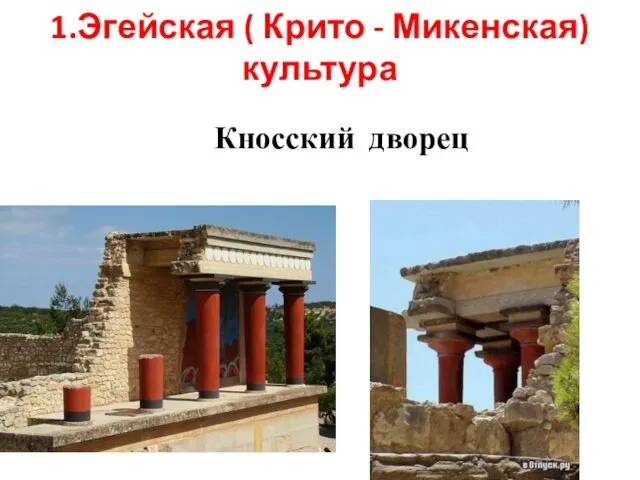 1.Эгейская ( Крито - Микенская) культура Кносский дворец