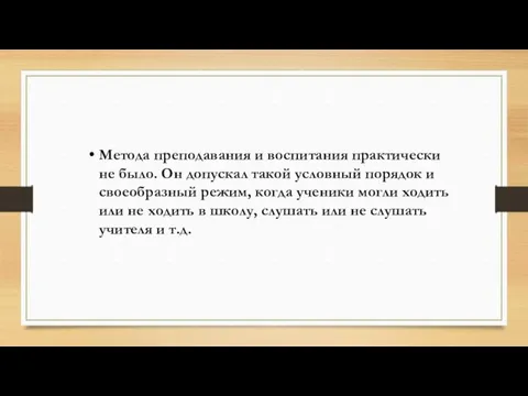 Метода преподавания и воспитания практически не было. Он допускал такой условный