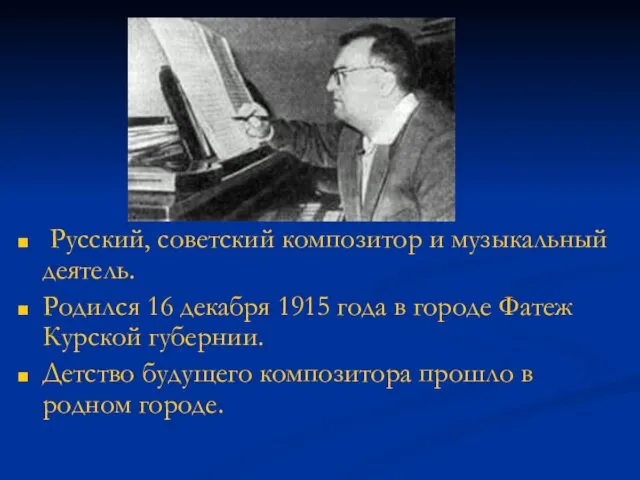 Русский, советский композитор и музыкальный деятель. Родился 16 декабря 1915 года