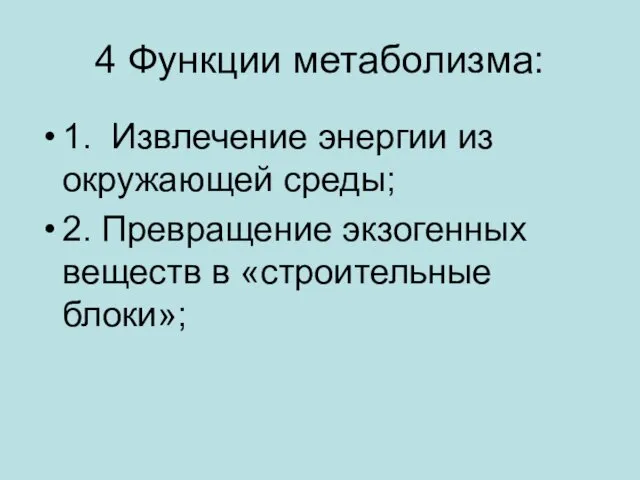 4 Функции метаболизма: 1. Извлечение энергии из окружающей среды; 2. Превращение экзогенных веществ в «строительные блоки»;