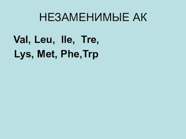 НЕЗАМЕНИМЫЕ АК Val, Leu, Ile, Tre, Lys, Met, Phe,Trp