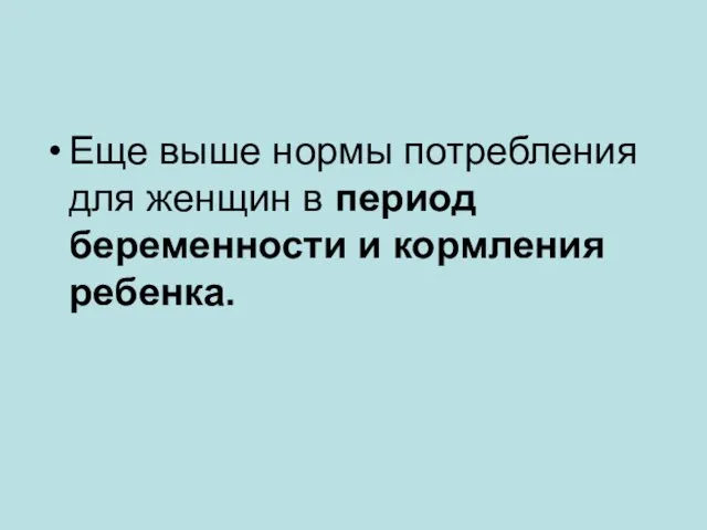 Еще выше нормы потребления для женщин в период беременности и кормления ребенка.