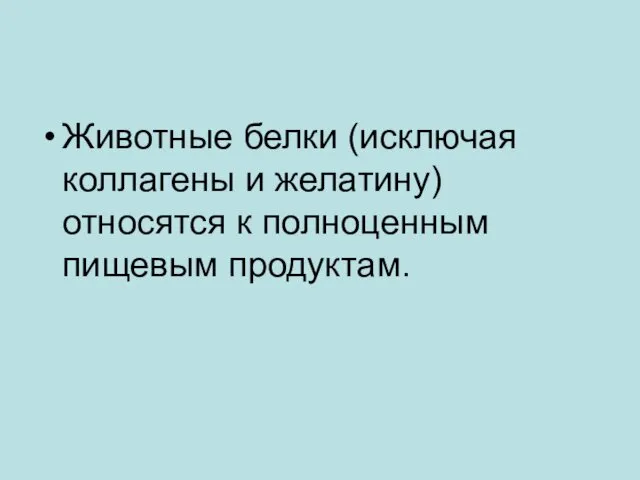 Животные белки (исключая коллагены и желатину) относятся к полноценным пищевым продуктам.