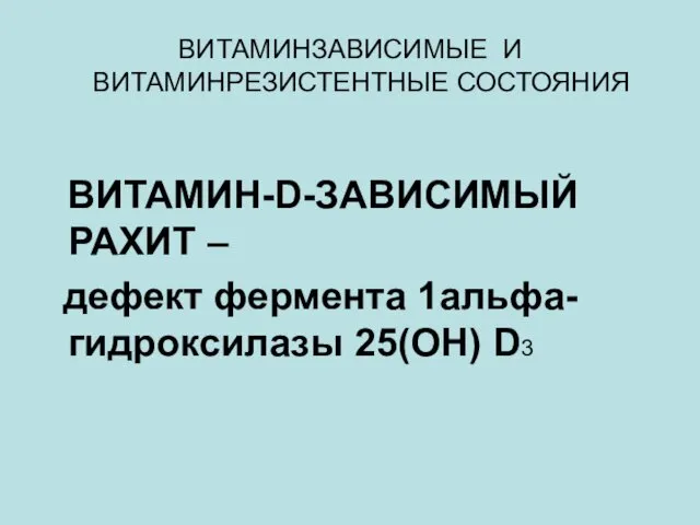 ВИТАМИНЗАВИСИМЫЕ И ВИТАМИНРЕЗИСТЕНТНЫЕ СОСТОЯНИЯ ВИТАМИН-D-ЗАВИСИМЫЙ РАХИТ – дефект фермента 1альфа-гидроксилазы 25(ОН) D3