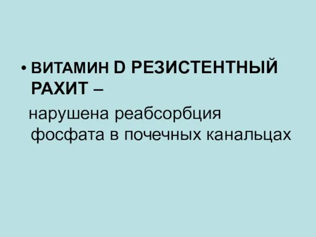 ВИТАМИН D РЕЗИСТЕНТНЫЙ РАХИТ – нарушена реабсорбция фосфата в почечных канальцах